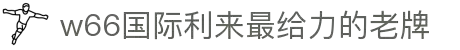 w66国际·利来(中国)最给力的老牌